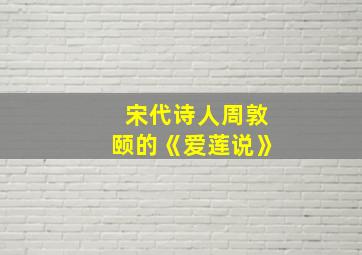 宋代诗人周敦颐的《爱莲说》