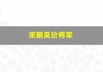 宋朝吴玠将军