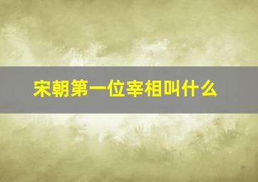 宋朝第一位宰相叫什么