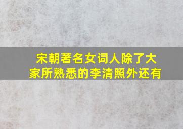 宋朝著名女词人除了大家所熟悉的李清照外还有