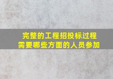 完整的工程招投标过程需要哪些方面的人员参加