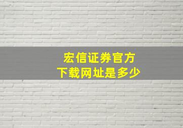 宏信证券官方下载网址是多少