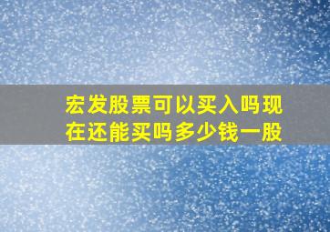 宏发股票可以买入吗现在还能买吗多少钱一股