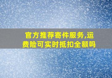 官方推荐寄件服务,运费险可实时抵扣全额吗