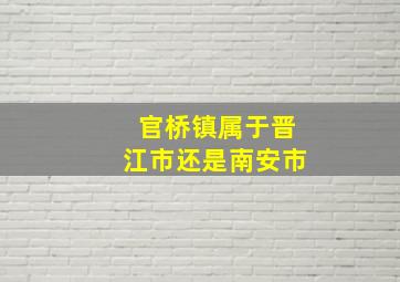 官桥镇属于晋江市还是南安市