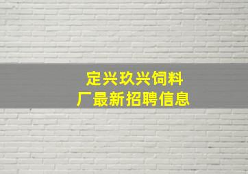 定兴玖兴饲料厂最新招聘信息