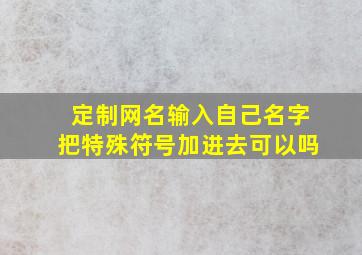 定制网名输入自己名字把特殊符号加进去可以吗