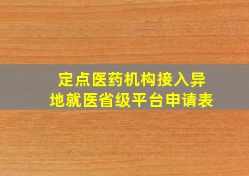 定点医药机构接入异地就医省级平台申请表