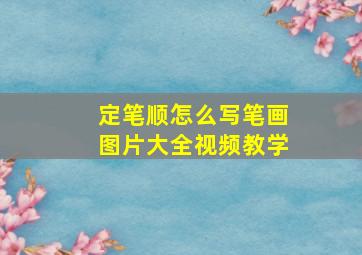 定笔顺怎么写笔画图片大全视频教学