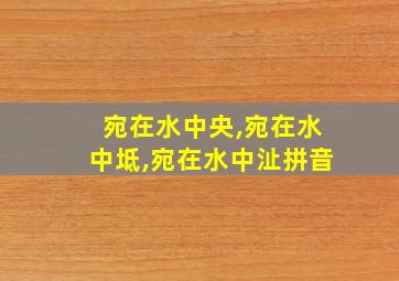 宛在水中央,宛在水中坻,宛在水中沚拼音