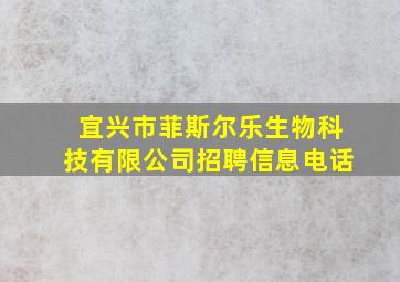 宜兴市菲斯尔乐生物科技有限公司招聘信息电话