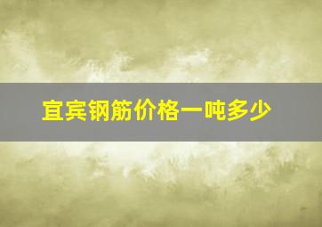 宜宾钢筋价格一吨多少