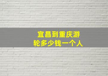 宜昌到重庆游轮多少钱一个人