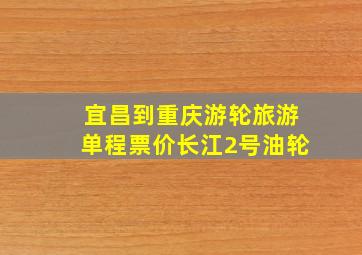 宜昌到重庆游轮旅游单程票价长江2号油轮