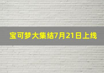 宝可梦大集结7月21日上线