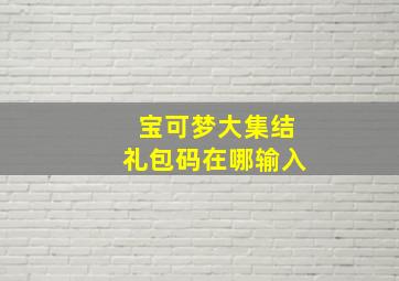 宝可梦大集结礼包码在哪输入