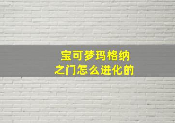 宝可梦玛格纳之门怎么进化的