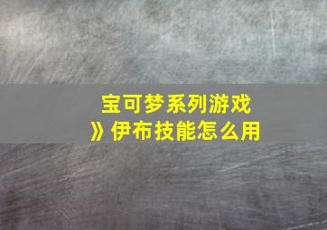 宝可梦系列游戏》伊布技能怎么用