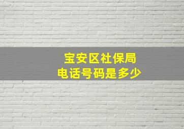 宝安区社保局电话号码是多少