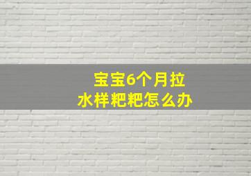 宝宝6个月拉水样粑粑怎么办