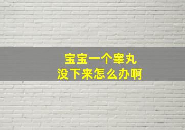 宝宝一个睾丸没下来怎么办啊