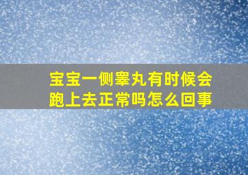 宝宝一侧睾丸有时候会跑上去正常吗怎么回事