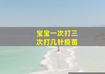 宝宝一次打三次打几针疫苗