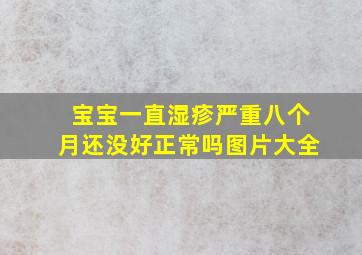 宝宝一直湿疹严重八个月还没好正常吗图片大全