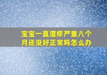 宝宝一直湿疹严重八个月还没好正常吗怎么办