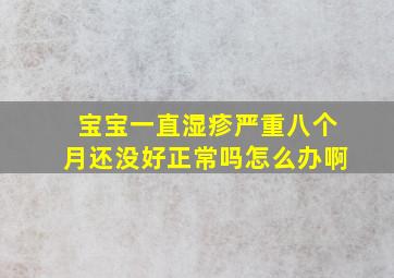 宝宝一直湿疹严重八个月还没好正常吗怎么办啊