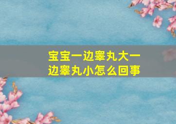 宝宝一边睾丸大一边睾丸小怎么回事