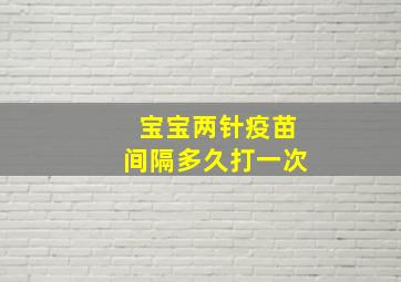 宝宝两针疫苗间隔多久打一次