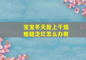 宝宝冬天脸上干燥粗糙泛红怎么办呢