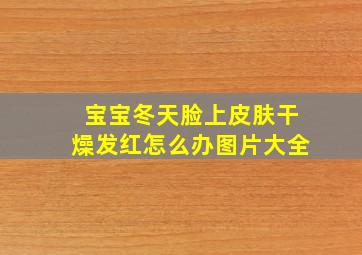 宝宝冬天脸上皮肤干燥发红怎么办图片大全