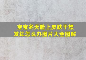 宝宝冬天脸上皮肤干燥发红怎么办图片大全图解