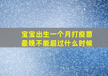 宝宝出生一个月打疫苗最晚不能超过什么时候