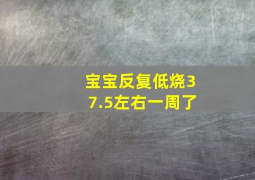 宝宝反复低烧37.5左右一周了