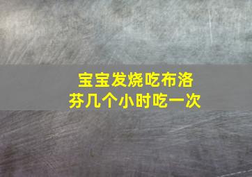 宝宝发烧吃布洛芬几个小时吃一次