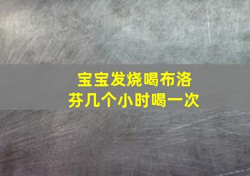 宝宝发烧喝布洛芬几个小时喝一次