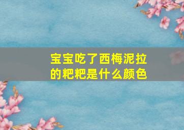 宝宝吃了西梅泥拉的粑粑是什么颜色