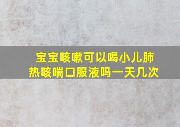 宝宝咳嗽可以喝小儿肺热咳喘口服液吗一天几次