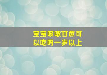 宝宝咳嗽甘蔗可以吃吗一岁以上