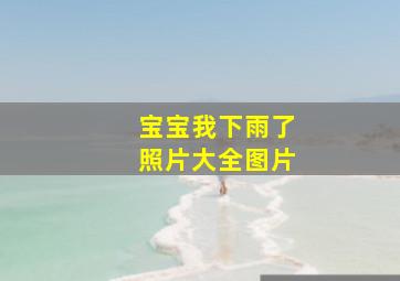 宝宝我下雨了照片大全图片