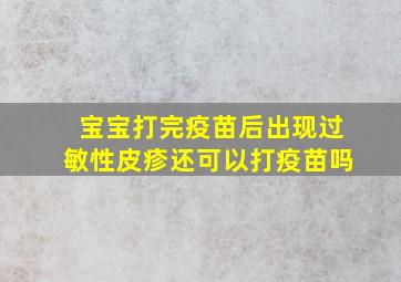 宝宝打完疫苗后出现过敏性皮疹还可以打疫苗吗