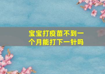 宝宝打疫苗不到一个月能打下一针吗