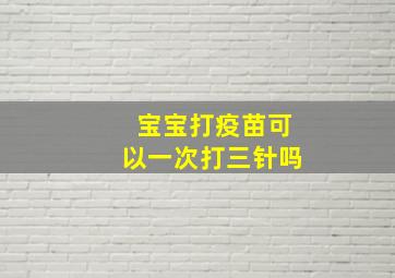 宝宝打疫苗可以一次打三针吗