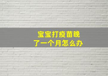 宝宝打疫苗晚了一个月怎么办