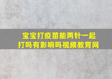 宝宝打疫苗能两针一起打吗有影响吗视频教育网