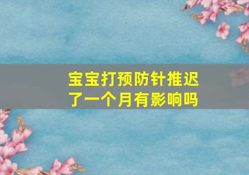 宝宝打预防针推迟了一个月有影响吗