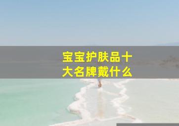 宝宝护肤品十大名牌戴什么